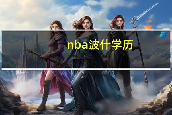nba波什学历（nba波什）