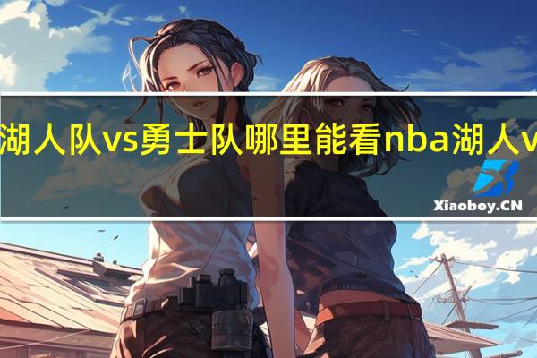 nba湖人队vs勇士队哪里能看 nba湖人vs勇士全场