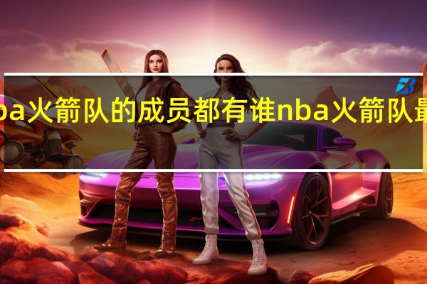 nba火箭队的成员都有谁 nba火箭队最新消息