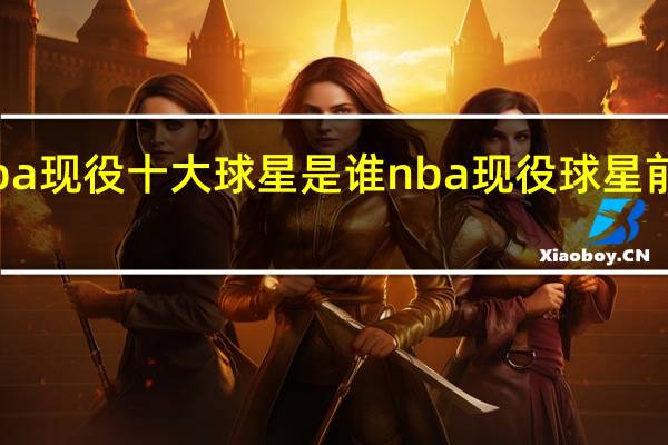 nba现役十大球星是谁 nba现役球星前50排名