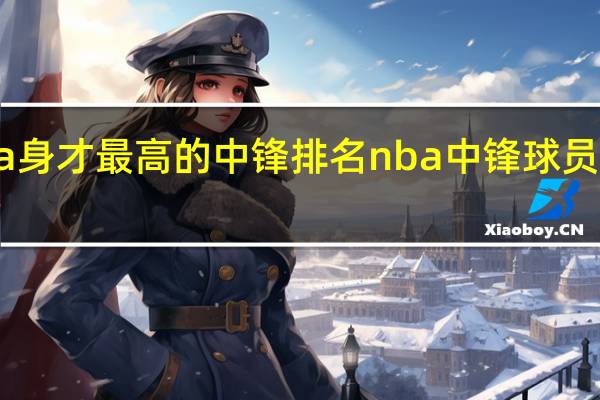 nba身才最高的中锋排名 nba中锋球员名单大全