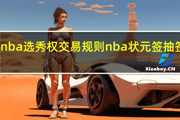nba选秀权交易规则 nba状元签抽签规则