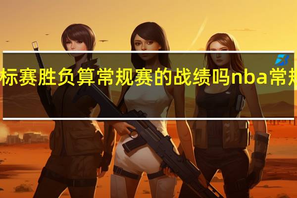 nba锦标赛胜负算常规赛的战绩吗 nba常规赛最佳战绩