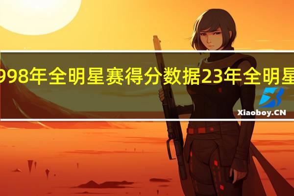 nba1998年全明星赛得分数据 23年全明星赛数据统计