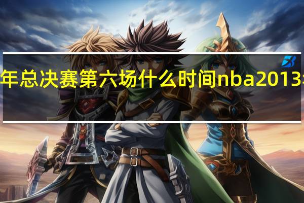 nba2013年总决赛第六场什么时间 nba2013年中央赛第六场