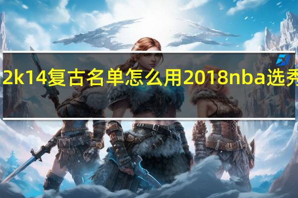 nba2k14复古名单怎么用 2018nba选秀结果名单