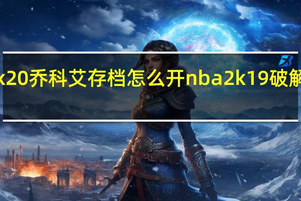 nba2k20乔科艾存档怎么开 nba2k19破解版豪华存档