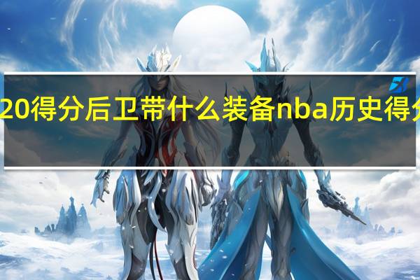 nba2k20得分后卫带什么装备 nba历史得分后卫排行榜