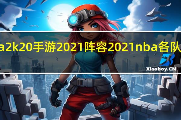 nba2k20手游2021阵容 2021nba各队球员名单