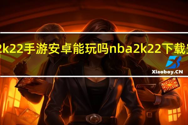 nba2k22手游安卓能玩吗 nba2k22下载安卓中文版
