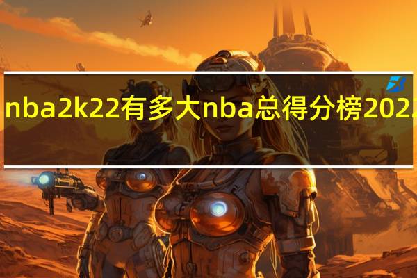 nba2k22有多大 nba总得分榜2022最新
