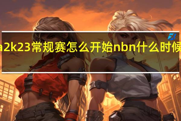 nba2k23常规赛怎么开始 nbn什么时候开始比赛