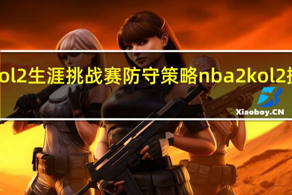 nba2kol2生涯挑战赛防守策略 nba2kol2操作技巧大全