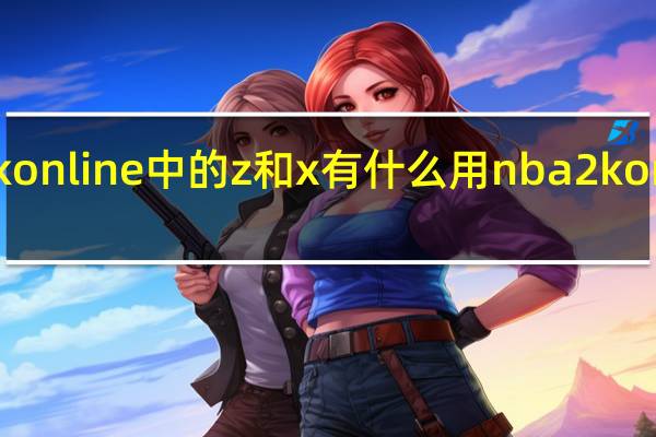 nba2konline中的z和x有什么用 nba2konline双转身