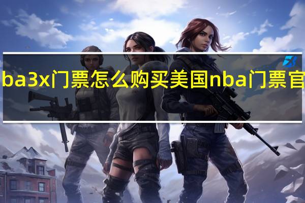 nba3x门票怎么购买 美国nba门票官方网站