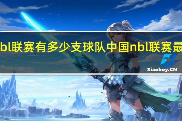 nbl联赛有多少支球队 中国nbl联赛最新消息