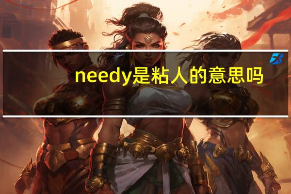 needy是粘人的意思吗