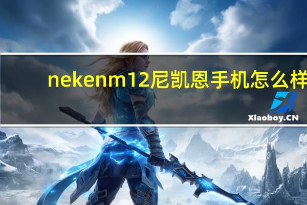nekenm12尼凯恩手机怎么样（尼凯恩手机怎么样）