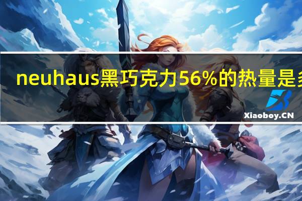 neuhaus 黑巧克力56%的热量是多少