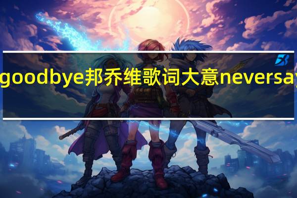 neversaygoodbye邦乔维歌词大意 neversaygoodbyemp3