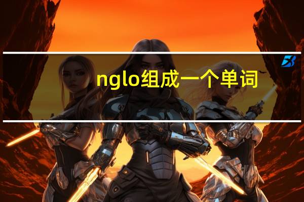 nglo组成一个单词
