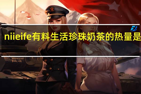 niieife 有料生活 珍珠奶茶的热量是多少