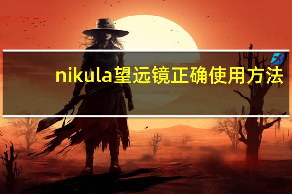 nikula望远镜正确使用方法（nikula）