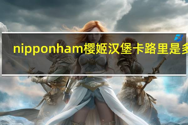 nipponham 樱姬汉堡卡路里是多少