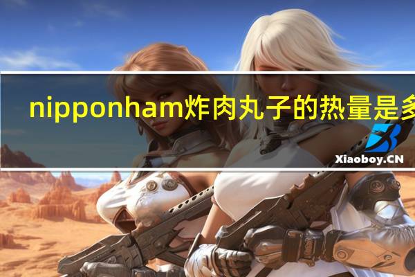 nipponham 炸肉丸子的热量是多少