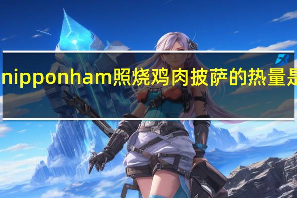 nipponham  照烧鸡肉披萨的热量是多少
