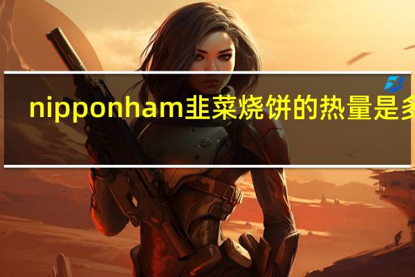 nipponham 韭菜烧饼的热量是多少