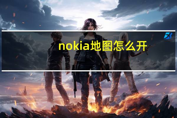 nokia地图怎么开（nokia地图）