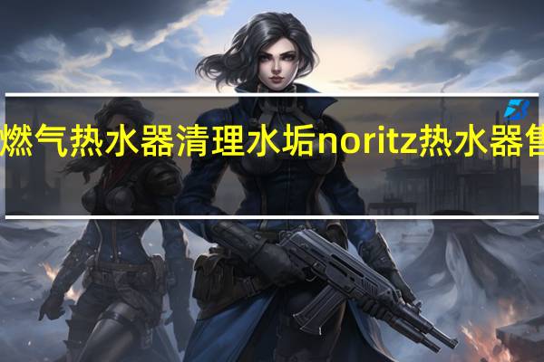 noritz燃气热水器清理水垢 noritz热水器售后维修电话