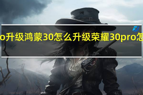 nova10pro升級鴻蒙30怎么升級 榮耀30pro怎么升級鴻蒙系統