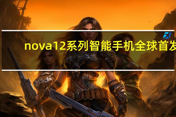 nova12系列智能手机全球首发