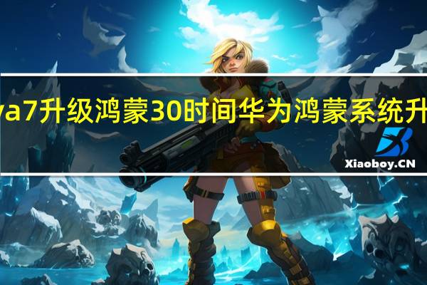 nova7升级鸿蒙30时间 华为鸿蒙系统升级时间表