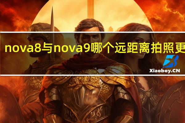 nova8与nova9哪个远距离拍照更清晰