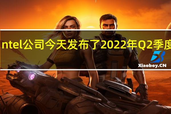 ntel公司今天发布了2022年Q2季度财报