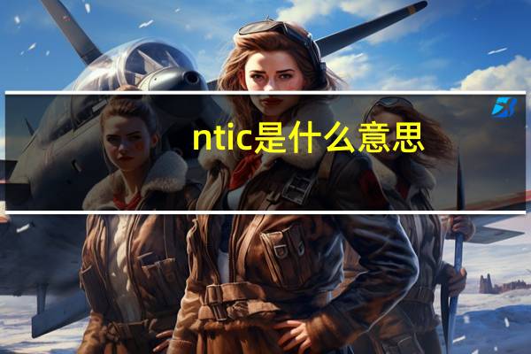 ntic是什么意思