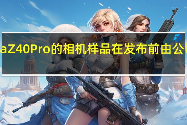 nubiaZ40Pro的相机样品在发布前由公司高管分享