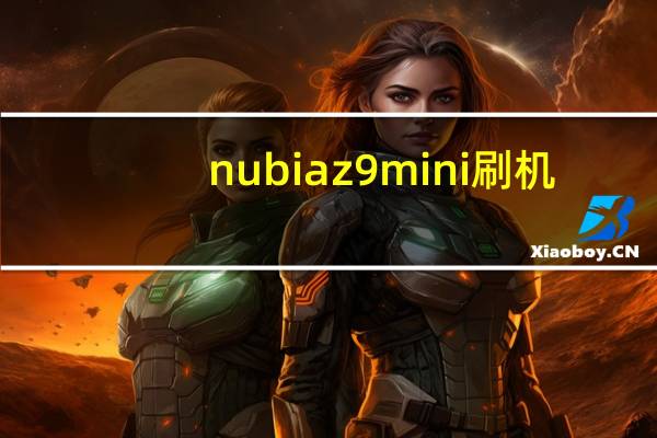 nubiaz9mini 刷机（nubiaz9mini）