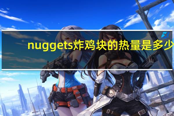 nuggets 炸鸡块的热量是多少