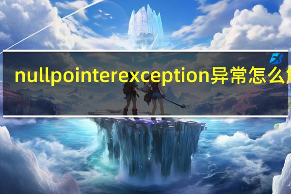 nullpointerexception异常怎么解决