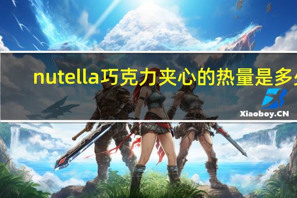 nutella 巧克力夹心的热量是多少