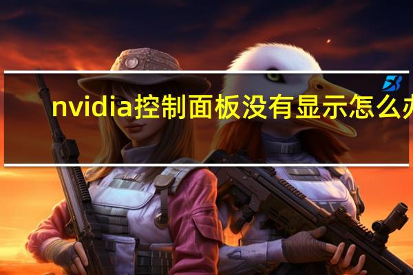 nvidia控制面板没有显示怎么办（nvidia控制面板没有显示）