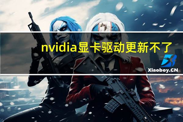 nvidia显卡驱动更新不了（nvidia显卡驱动官网）