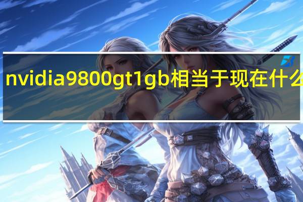 nvidia 9800 gt 1gb相当于现在什么显卡