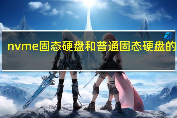 nvme固态硬盘和普通固态硬盘的区别