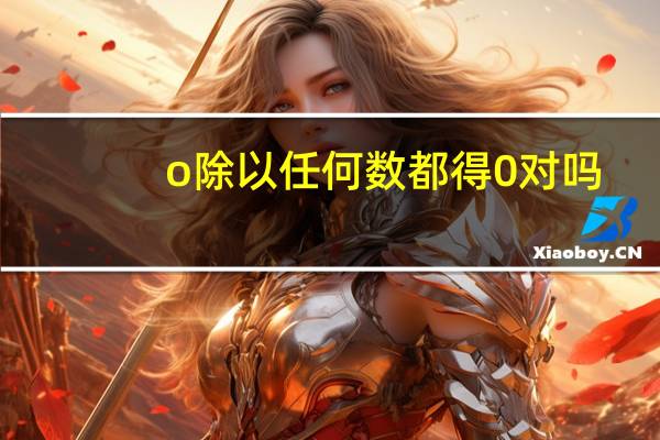 o除以任何数都得0对吗