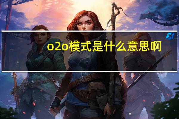 o2o模式是什么意思啊（o2）